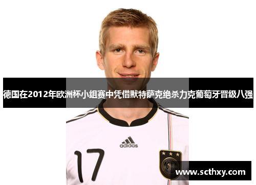 德国在2012年欧洲杯小组赛中凭借默特萨克绝杀力克葡萄牙晋级八强