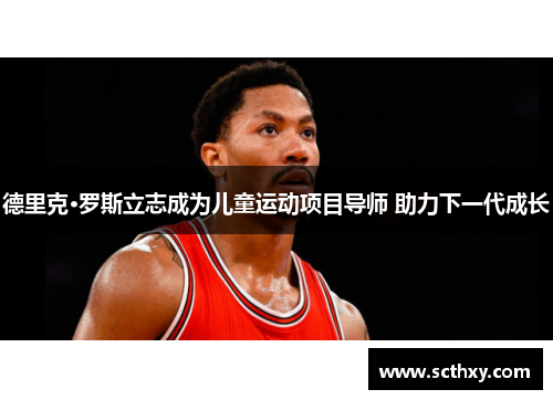 德里克·罗斯立志成为儿童运动项目导师 助力下一代成长