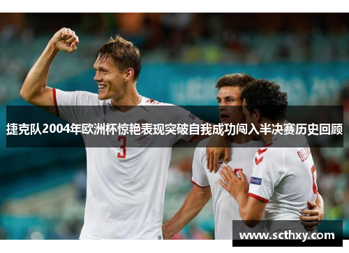 捷克队2004年欧洲杯惊艳表现突破自我成功闯入半决赛历史回顾
