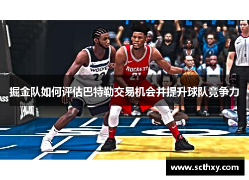 掘金队如何评估巴特勒交易机会并提升球队竞争力 掘金队如何评估巴特勒交易机会并提升球队竞争力