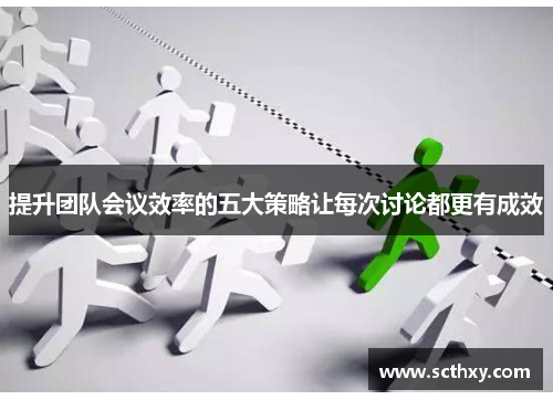 提升团队会议效率的五大策略让每次讨论都更有成效 提升团队会议效率的五大策略让每次讨论都更有成效