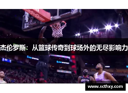 杰伦罗斯：从篮球传奇到球场外的无尽影响力
