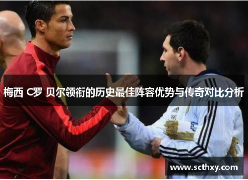 梅西 C罗 贝尔领衔的历史最佳阵容优势与传奇对比分析