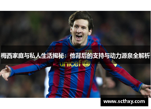梅西家庭与私人生活揭秘：他背后的支持与动力源泉全解析