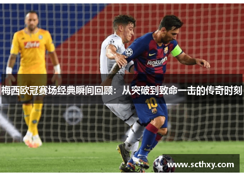 梅西欧冠赛场经典瞬间回顾：从突破到致命一击的传奇时刻